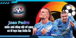 Joao Pedro nhắc nhở đồng đội về nguy cơ lỡ hẹn Cup Châu Âu