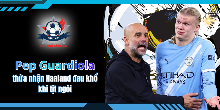 Pep Guardiola thừa nhận Haaland đau khổ khi tịt ngòi