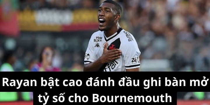 Rayan bật cao đánh đầu ghi bàn mở tỷ số cho Bournemouth