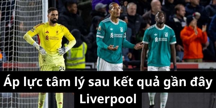 Áp lực tâm lý sau những kết quả gần đây Liverpool