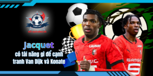 Jacquet có tài năng gì để cạnh tranh với Van Dijk và Konate