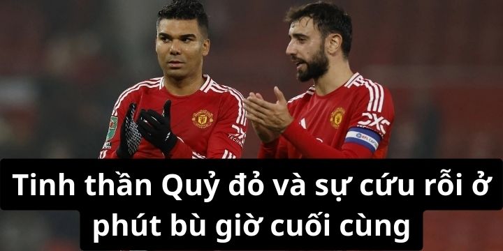 Tinh thần Quỷ đỏ và sự cứu rỗi ở phút bù giờ cuối cùng